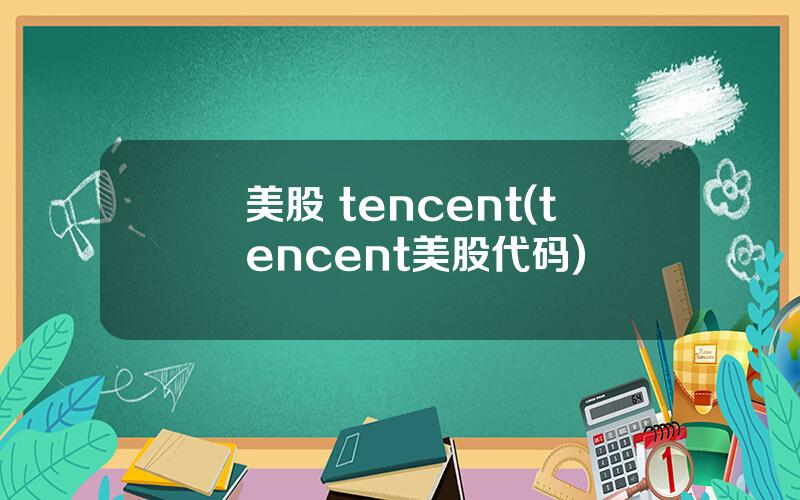 美股 tencent(tencent美股代码)